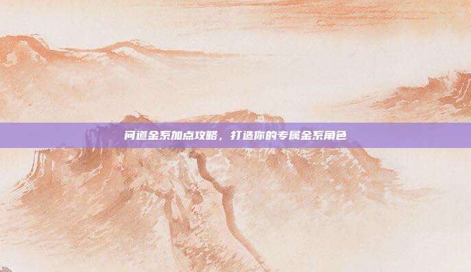 问道金系加点攻略，打造你的专属金系角色