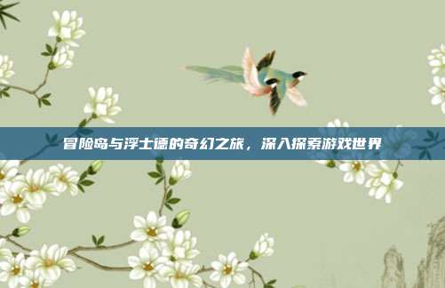 冒险岛与浮士德的奇幻之旅，深入探索游戏世界