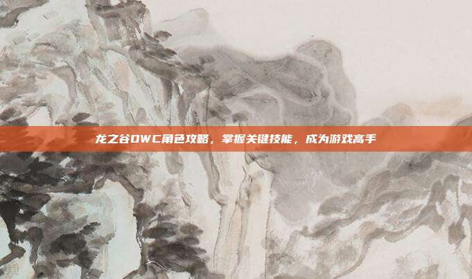 龙之谷DWC角色攻略，掌握关键技能，成为游戏高手