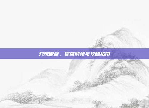 只玩傲剑，深度解析与攻略指南