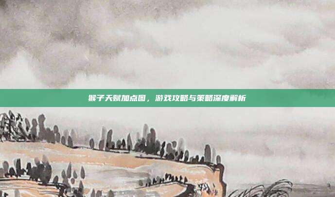 猴子天赋加点图，游戏攻略与策略深度解析