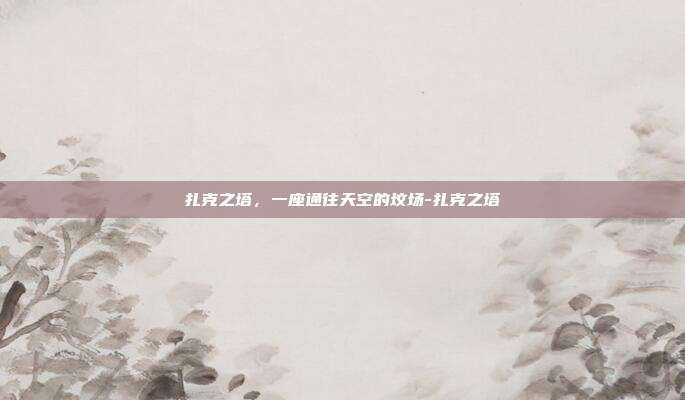 扎克之塔，一座通往天空的坟场-扎克之塔