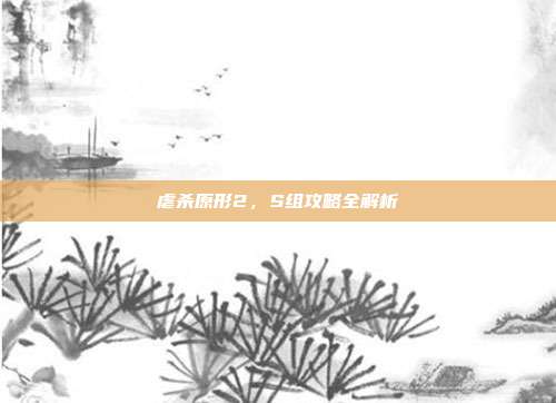 虐杀原形2，S组攻略全解析
