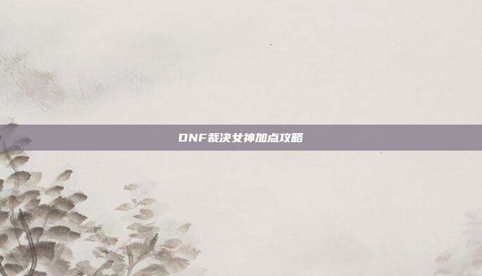 DNF裁决女神加点攻略