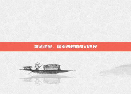 神武地图，探索未知的奇幻世界