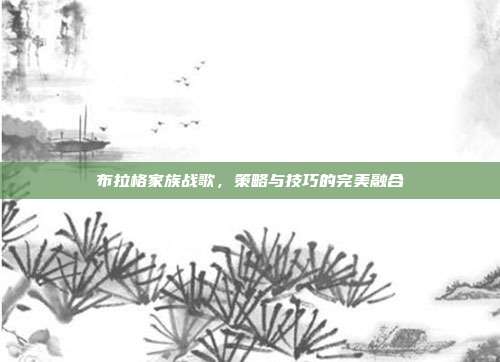 布拉格家族战歌，策略与技巧的完美融合