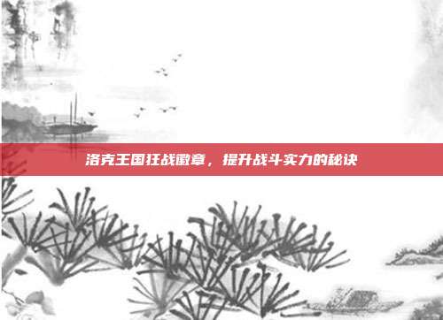 洛克王国狂战徽章，提升战斗实力的秘诀