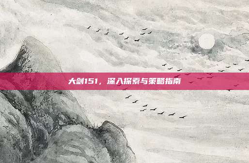 大剑151，深入探索与策略指南