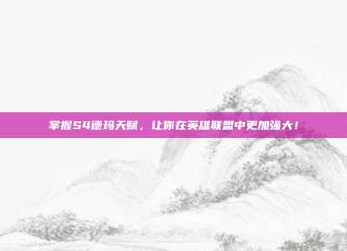 掌握S4德玛天赋，让你在英雄联盟中更加强大！