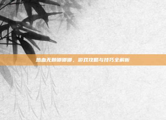 热血无赖嘟嘟嘟，游戏攻略与技巧全解析