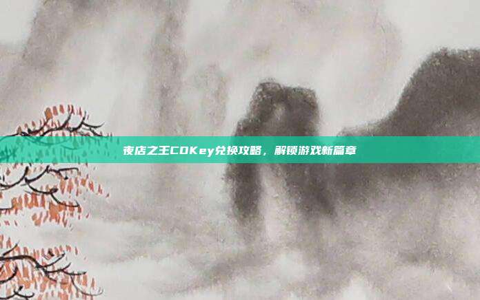 夜店之王CDKey兑换攻略，解锁游戏新篇章