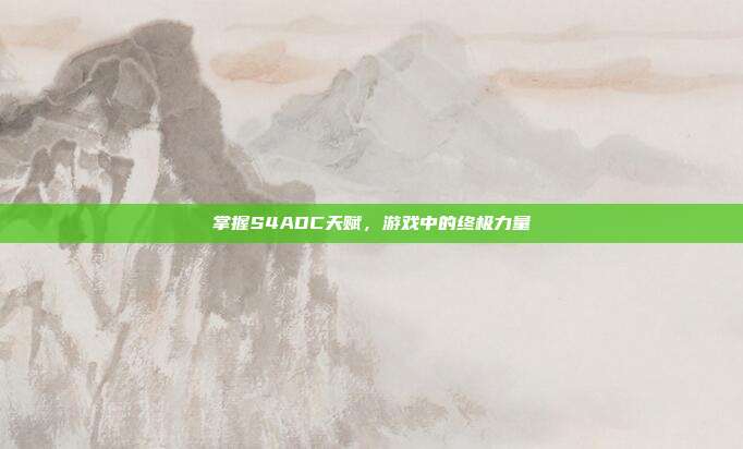 掌握S4ADC天赋，游戏中的终极力量