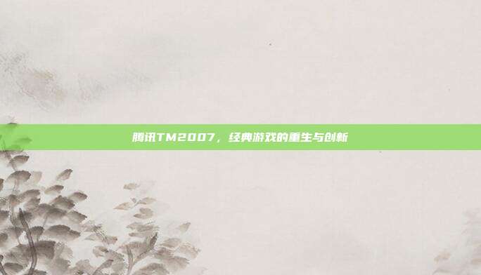 腾讯TM2007，经典游戏的重生与创新