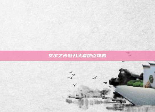 艾尔之光烈刃武者加点攻略