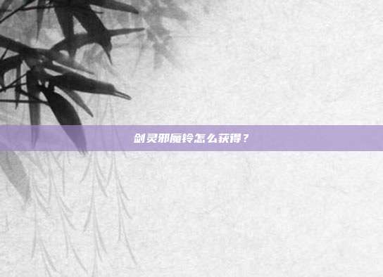 剑灵邪魔铃怎么获得？