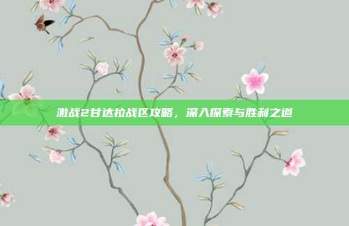 激战2甘达拉战区攻略，深入探索与胜利之道