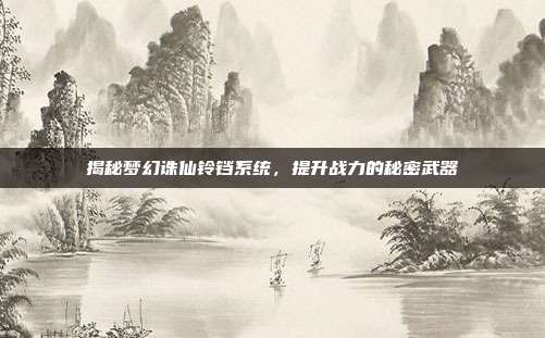揭秘梦幻诛仙铃铛系统，提升战力的秘密武器