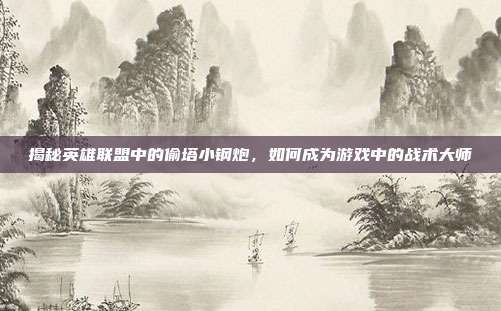 揭秘英雄联盟中的偷塔小钢炮，如何成为游戏中的战术大师