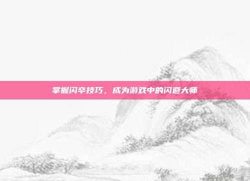 掌握闪卒技巧，成为游戏中的闪避大师