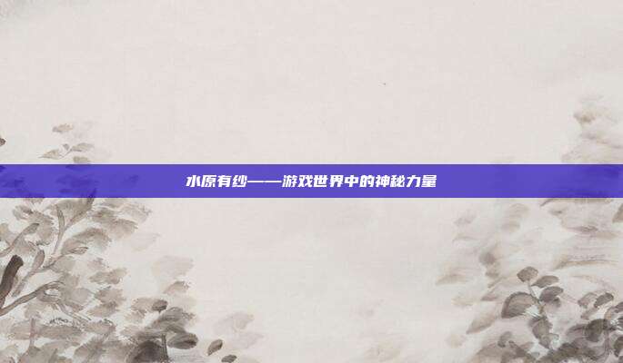 水原有纱——游戏世界中的神秘力量