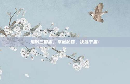 塔防三国志，掌握秘籍，决胜千里！