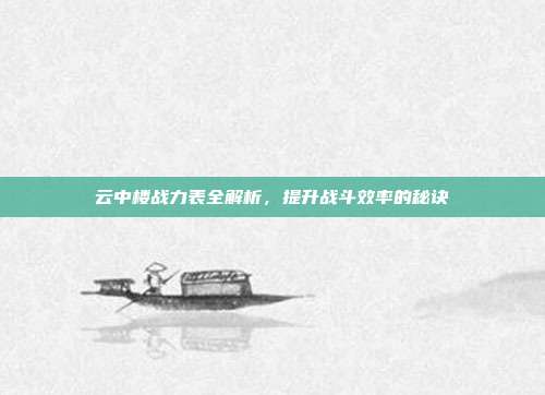 云中楼战力表全解析，提升战斗效率的秘诀