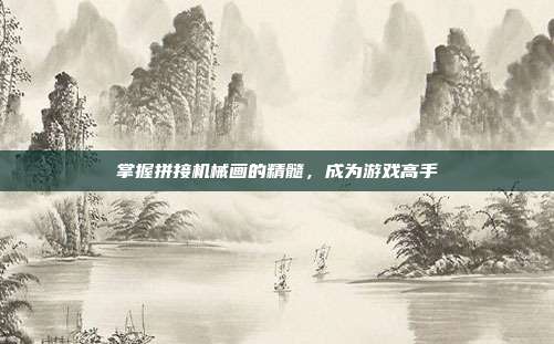 掌握拼接机械画的精髓，成为游戏高手