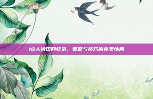 10人持国回忆录，策略与技巧的完美结合