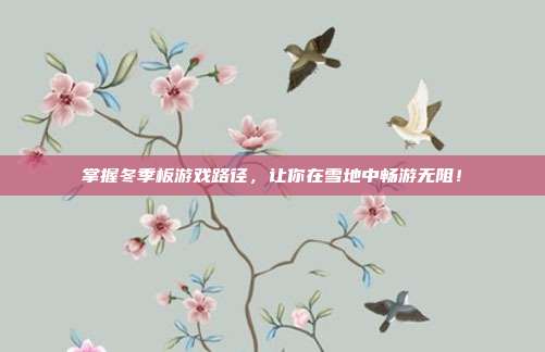 掌握冬季板游戏路径，让你在雪地中畅游无阻！