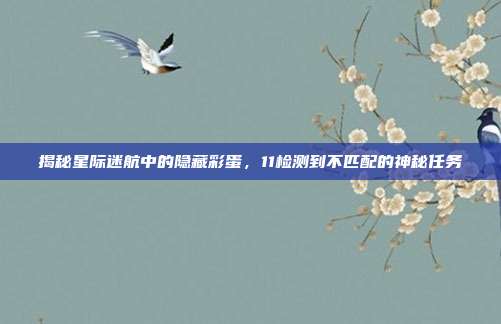 揭秘星际迷航中的隐藏彩蛋，11检测到不匹配的神秘任务