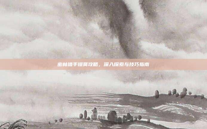 密林猎手提莫攻略，深入探索与技巧指南