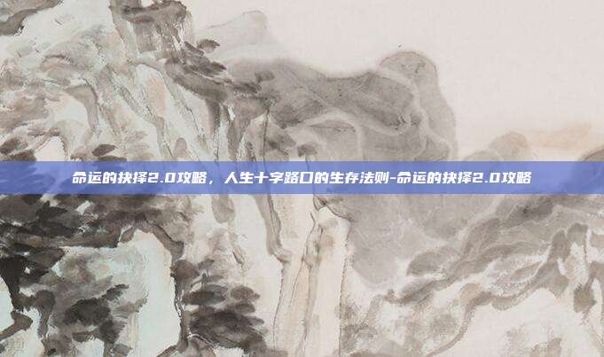 命运的抉择2.0攻略，人生十字路口的生存法则-命运的抉择2.0攻略