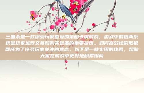 三国杀是一款深受玩家喜爱的策略卡牌游戏，游戏中的银两系统是玩家进行交易和购买装备的重要货币。如何高效地刷取银两成为了许多玩家关注的焦点。以下是一些实用的攻略，帮助大家在游戏中更好地积累银两