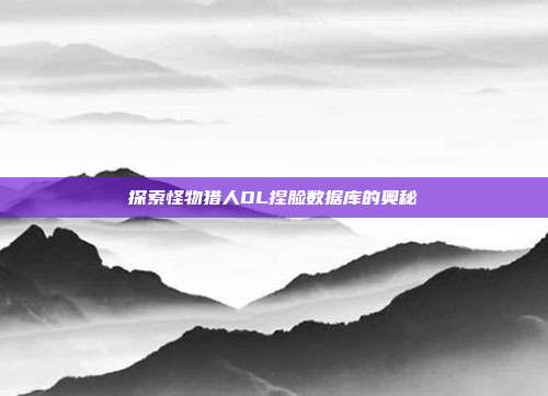 探索怪物猎人OL捏脸数据库的奥秘