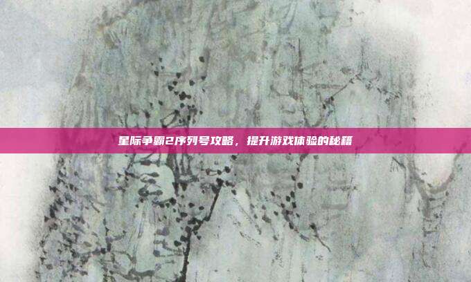 星际争霸2序列号攻略，提升游戏体验的秘籍