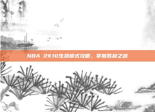 NBA 2K10生涯模式攻略，掌握胜利之道