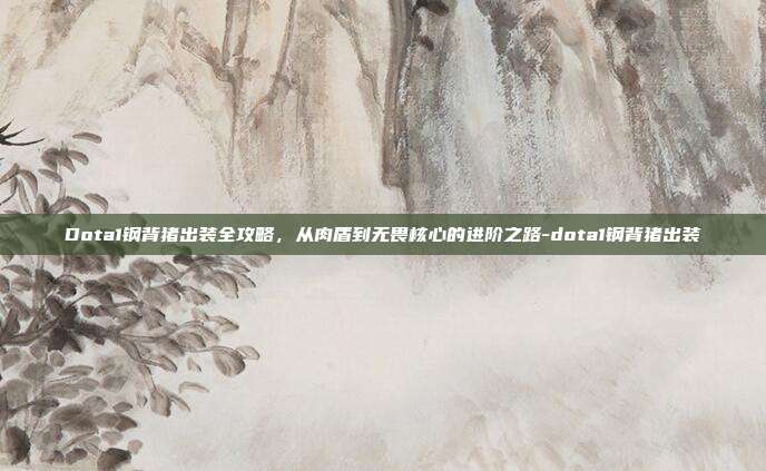 Dota1钢背猪出装全攻略，从肉盾到无畏核心的进阶之路-dota1钢背猪出装