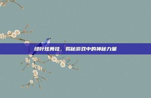 绿叶炫舞挂，揭秘游戏中的神秘力量