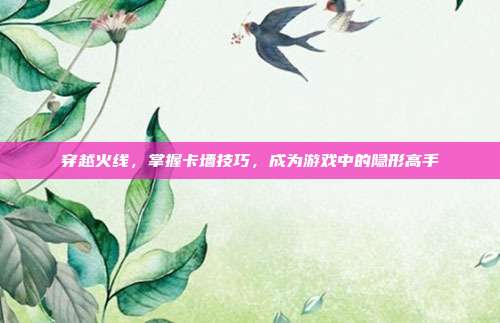 穿越火线，掌握卡墙技巧，成为游戏中的隐形高手