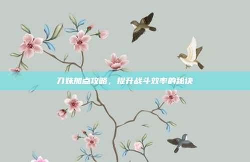 刀妹加点攻略，提升战斗效率的秘诀