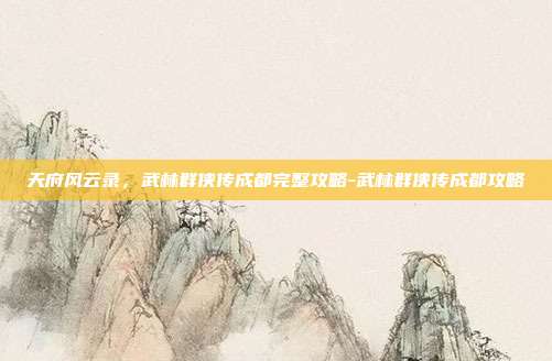 天府风云录，武林群侠传成都完整攻略-武林群侠传成都攻略