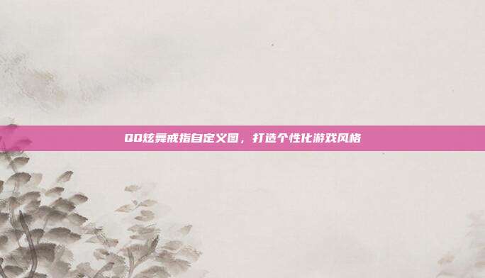 QQ炫舞戒指自定义图，打造个性化游戏风格