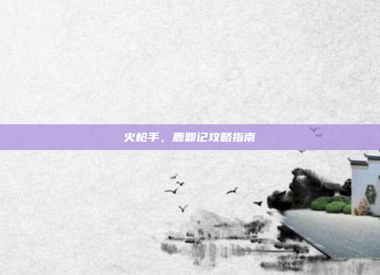 火枪手，鹿鼎记攻略指南