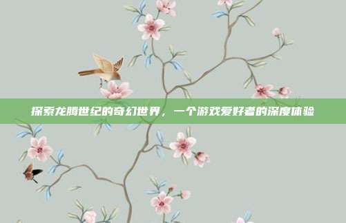 探索龙腾世纪的奇幻世界，一个游戏爱好者的深度体验