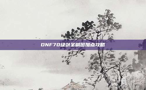 DNF70级剑圣刷图加点攻略