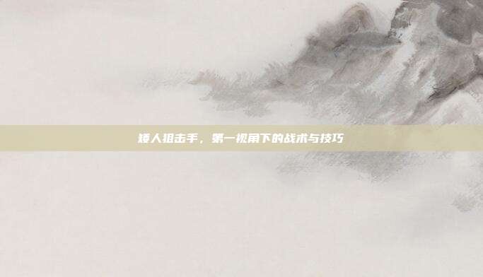 矮人狙击手，第一视角下的战术与技巧