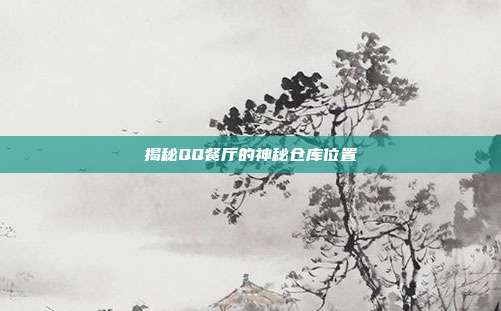 揭秘QQ餐厅的神秘仓库位置