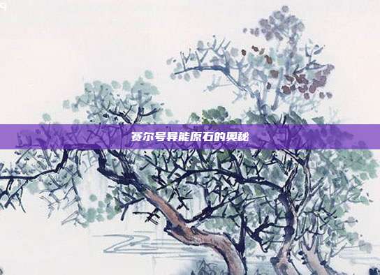 赛尔号异能原石的奥秘