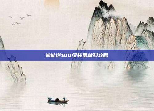 神仙道100级装备材料攻略