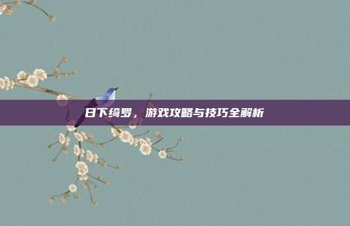 日下绮罗，游戏攻略与技巧全解析